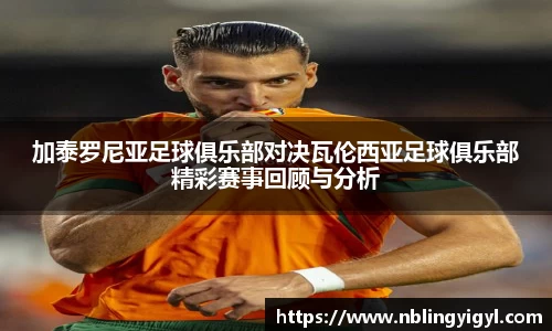 加泰罗尼亚足球俱乐部对决瓦伦西亚足球俱乐部精彩赛事回顾与分析
