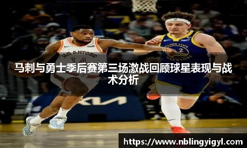 马刺与勇士季后赛第三场激战回顾球星表现与战术分析