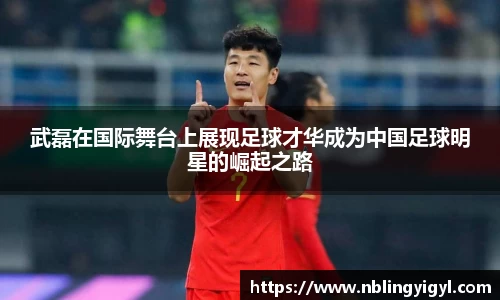 武磊在国际舞台上展现足球才华成为中国足球明星的崛起之路